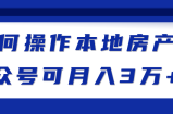 如何操作本地房产类公众号可月入3万+！【视频教程】