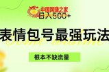 表情包最强玩法，根本不缺流量，5种变现渠道，无脑复制日入500+【揭秘】