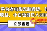 腾讯平台老电影无脑搬运，轻松撸收益，小白也能日入500+【揭秘】