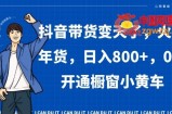 抖音带货变天了，火爆年货，日入800+，0粉开通橱窗小黄车【揭秘】