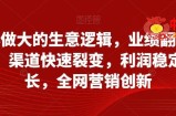 从小做大的生意逻辑，业绩翻倍增长，渠道快速裂变，利润稳定增长，全网营销创新