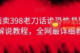 外面卖398老刀话诡恐怖悬疑漫画解说项目，全网最详细教程