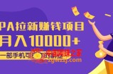 CPA拉新赚钱项目，月入10000+一部手机可操作的副业！