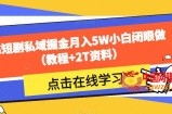 靠短剧私域掘金月入5W小白闭眼做（教程+2T资料）