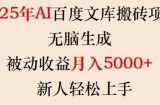 2025年AI百度文库搬砖项目，无脑生成，被动收益月入5k+，新人轻松上手