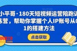 180天短视频运营陪跑训练营，帮助你掌握个人IP账号从0-1的搭建方法