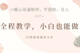 借助IP动画制作，暴力起号，日入5张【揭秘】