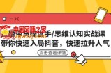 直播带货操盘手/思维认知实战课：带你快速入局抖音，快速拉升人气！