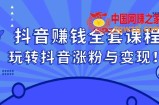 抖音赚钱全套课程，玩转抖音涨粉与变现