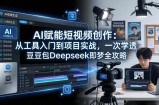 AI赋能短视频创作：从工具入门到项目实战，一次学透豆包Deepseek即梦全攻略