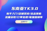 东南亚TK3.0：新手入门/店铺装修/选品策略/流量获取/订单处理/联盟营销等