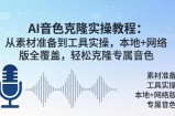 AI音色克隆实操教程：从素材准备到工具实操，本地+网络版全覆盖，轻松克隆专属音色