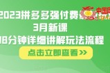 大炮·2023拼多多强付费最新玩法，3月新课​78分钟详细讲解玩法流程