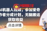 爆火AI机器人视频，参加爱奇艺创作者分成计划，无脑搬运获取收益【揭秘】