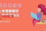 顶级信息差项目，帮别人上传视频，一个视频最低36，保姆级全流程【揭秘】