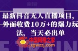 最新抖音无人直播项目，外面收费10w+的爆力玩法，当天必出单