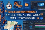 探险类抖音精选视频教程：素材、工具、剪辑、AI、文案、后期处理全教学，分成计划轻松变现