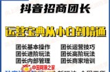 抖音招商团长实操课程：团长基础操作运营技巧团长进阶玩法（保姆级教材）