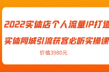 2022实体店个人流量IP打造实体同城引流获客必听实操课，61节完整版（价值3980元）