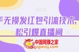 快手无损发红包引流技术，轻松引爆直播间【揭秘】