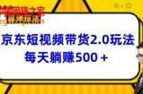 2024最新京东短视频带货2.0玩法，每天3分钟，日入500+【揭秘】