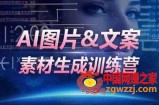 AI图片文案素材生成训练营，海量素材一键生成，高效运营，提升数倍人效