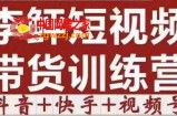 李鲆·短视频带货训练营（第11+12期+13期），手把手教你短视频带货，听话照做，保证出单