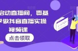 7天启动直播间，零基础学做抖音直播实操视频课