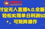 支付宝无人直播4.0.全新玩法，轻松实现单日利润5000+，可矩阵操作【揭秘】