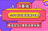 小红书运营指南26期：精准定位+爆款选题拆解,DeepSeek辅助创作与电商变现