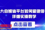 各大自媒体平台如何留微信号，详细实操教学【揭秘】