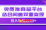 （7791期）【独家首发】日入1000＋完全免费撸商品平台 闲鱼平台双平台强势转现，新手快速上手