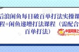 后浪闲鱼每日破百单打法实操课程+闲鱼递增打法课程（需配合百单打法）