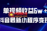 抖音最新小程序变现项目，单视频收益6w＋，小白可做【揭秘】