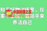 知乎好物训练营，在家不上班，靠知乎来养活自己