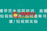 直播带货全流程培训，直播带货短视频带货/高权重账号措建/短视频实操