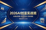 2026AI创富实战班，AI商业思维+快速变现+实体增收，零基础抓住AI红利