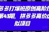 拼多多打爆班原创高阶技术第43期，拼多多高价虚拟项目