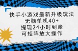 快手小游戏最新版升级玩法，新风口，无脑单机日入40+，可批量放大，小