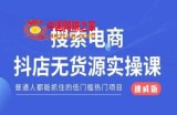 搜索电商抖店无货源必修课，普通人都能抓住的低门槛热门项目【速成版】