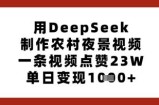 用DeepSeek制作农村夜景视频，一条视频点赞23W，单日变现多张