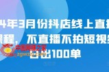 24年3月份抖店线上直播课程，不直播不拍短视频日出100单