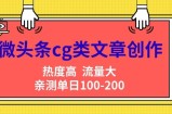 微头条cg类文章创作，AI一键生成爆文，热度高，流量大，亲测单日变现200+，小白快速上手