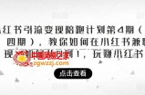 小红书引流变现陪跑计划|第4期（第三、四期），教你如何在小红书兼职变现，如何从0到1，玩赚小红书