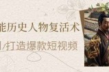 AI赋能历史人物复活术：从0到1打造爆款短视频，7天涨粉10W，小白也能月入过1W