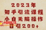 2023知乎引流课程，小白无脑操作日引200+【揭秘】