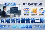 AI老板特训营第二期GPT自动篇：GPT应用+赚钱案例+自动化流程，老板AI降本增效课