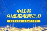 小红书AI虚拟电商2.0，半精细化选品，配合AI日入五张