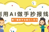 利用AI做手抄报线稿，需求大复购高，零成本新手也能轻松日赚百元