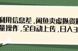 利用信息差，闲鱼卖虚拟资料，批量操作，全自动上传，日入3张